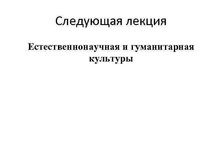 Следующая лекция Естественнонаучная и гуманитарная культуры 