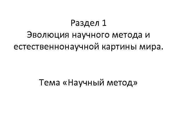 Раздел 1 Эволюция научного метода и естественнонаучной картины мира. Тема «Научный метод» 