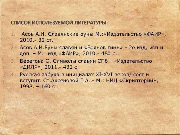 СПИСОК ИСПОЛЬЗУЕМОЙ ЛИТЕРАТУРЫ: 1. Асов А. И. Славянские руны М. : «Издательство «ФАИР» ,