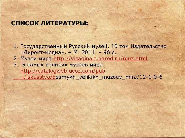 СПИСОК ЛИТЕРАТУРЫ: 1. Государственный Русский музей. 10 том Издательство «Директ-медиа» . – М: 2011.