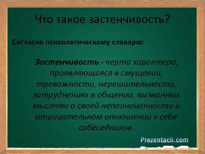 Что такое застенчивость? Согласно психологическому словарю: Застенчивость - черта характера, проявляющаяся в смущении, тревожности,