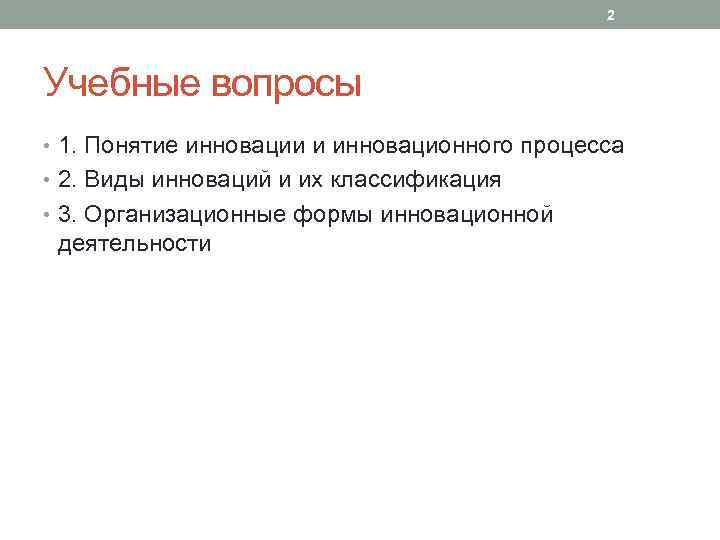 2 Учебные вопросы • 1. Понятие инновации и инновационного процесса • 2. Виды инноваций