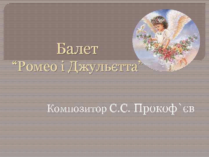 Балет “Ромео і Джульєтта” Композитор С. С. Прокоф`єв 