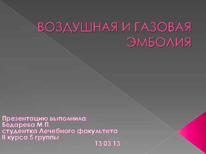 ВОЗДУШНАЯ И ГАЗОВАЯ ЭМБОЛИЯ Презентацию выполнила: Бедарева М. П. студентка Лечебного факультета II курса