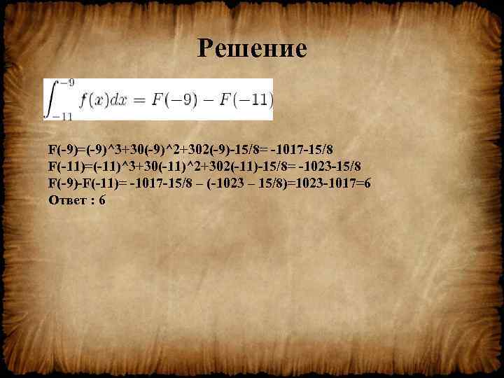Решение F(-9)=(-9)^3+30(-9)^2+302(-9)-15/8= -1017 -15/8 F(-11)=(-11)^3+30(-11)^2+302(-11)-15/8= -1023 -15/8 F(-9)-F(-11)= -1017 -15/8 – (-1023 – 15/8)=1023