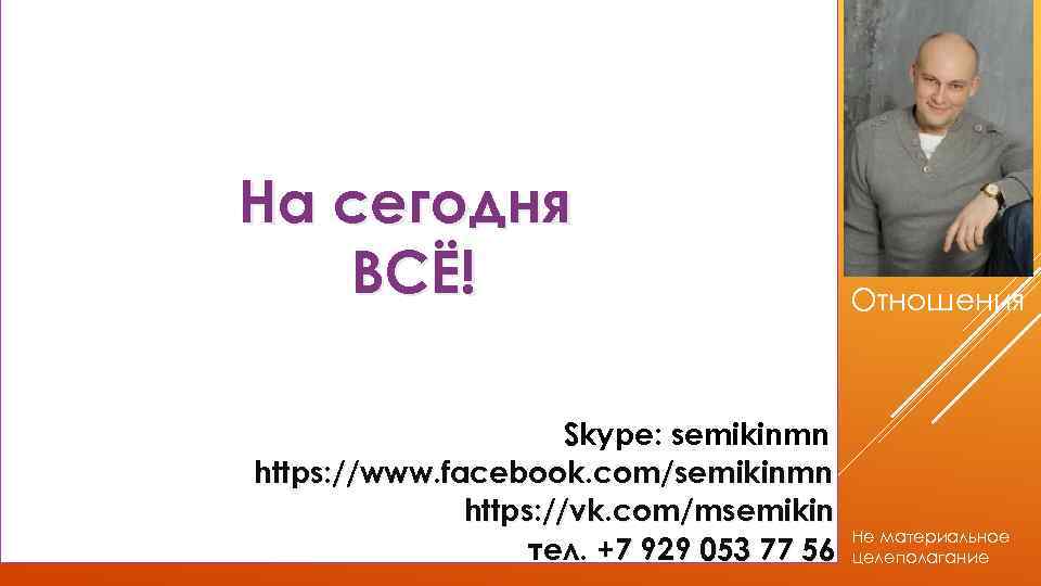 На сегодня ВСЁ! Skype: semikinmn https: //www. facebook. com/semikinmn https: //vk. com/msemikin тел. +7