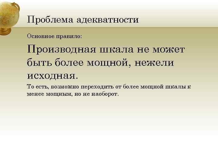 Проблема адекватности Основное правило: Производная шкала не может быть более мощной, нежели исходная. То