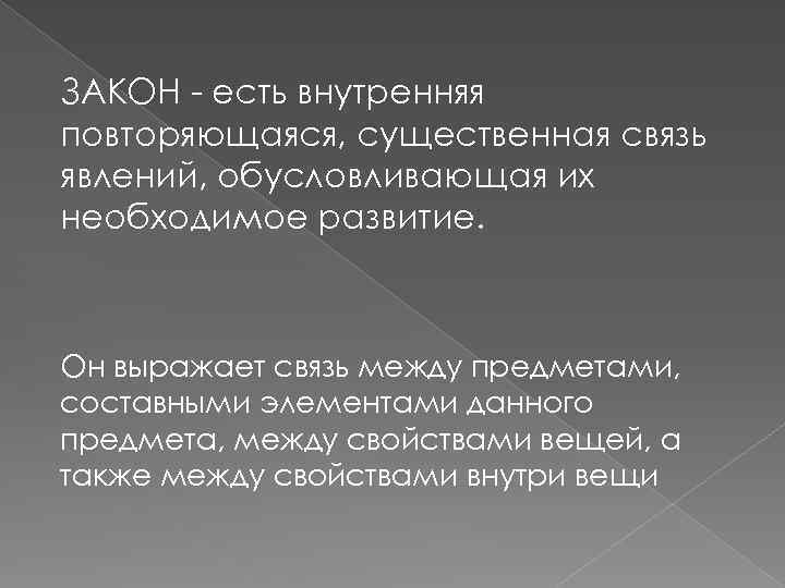 ЗАКОН - есть внутренняя повторяющаяся, существенная связь явлений, обусловливающая их необходимое развитие. Он выражает