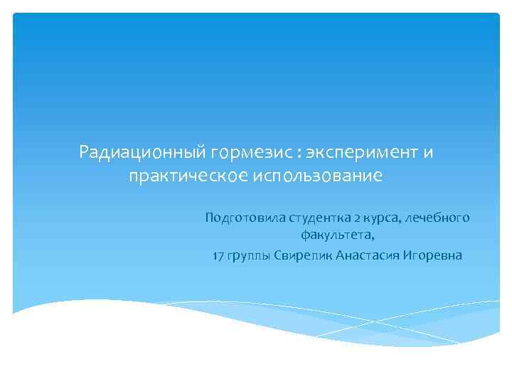 Радиационный гормезис : эксперимент и практическое использование Подготовила студентка 2 курса, лечебного факультета, 17