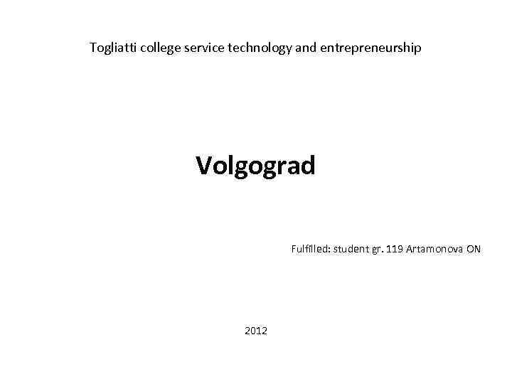 Togliatti college service technology and entrepreneurship Volgograd Fulfilled: student gr. 119 Artamonova ON 2012