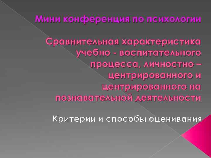 Мини конференция по психологии Сравнительная характеристика учебно - воспитательного процесса, личностно – центрированного и