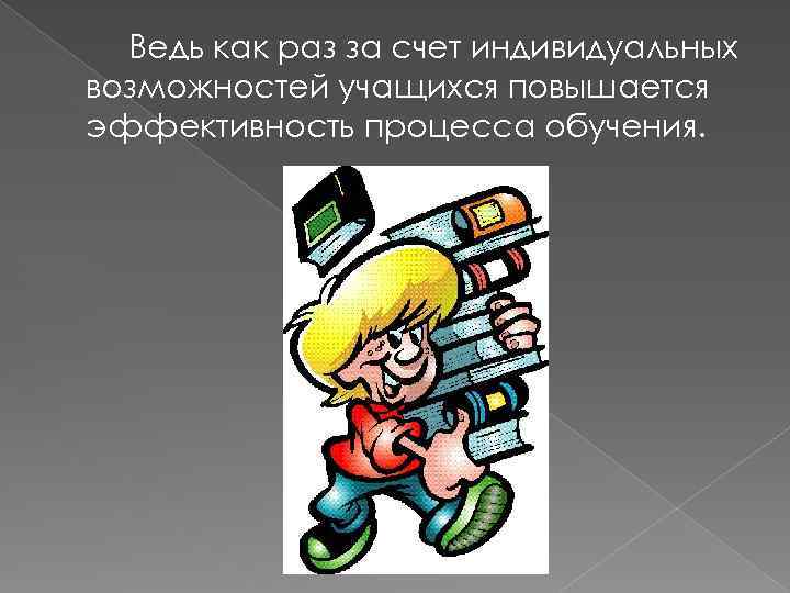 Ведь как раз за счет индивидуальных возможностей учащихся повышается эффективность процесса обучения. 