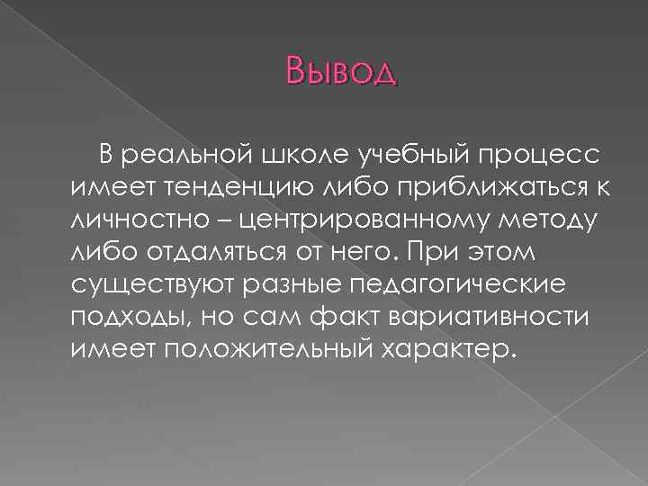 Вывод В реальной школе учебный процесс имеет тенденцию либо приближаться к личностно – центрированному