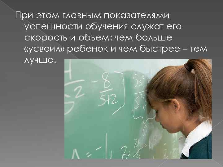 При этом главным показателями успешности обучения служат его скорость и объем: чем больше «усвоил»