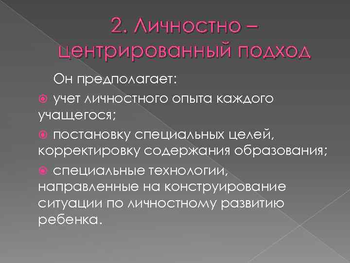 2. Личностно – центрированный подход Он предполагает: учет личностного опыта каждого учащегося; постановку специальных