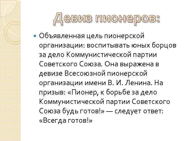 Девиз пионеров: Объявленная цель пионерской организации: воспитывать юных борцов за дело Коммунистической партии Советского