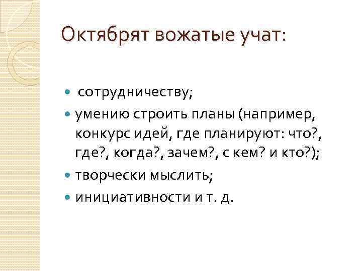 Октябрят вожатые учат: сотрудничеству; умению строить планы (например, конкурс идей, где планируют: что? ,