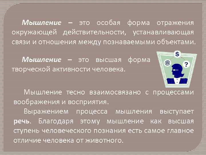 Мышление – это особая форма отражения окружающей действительности, устанавливающая связи и отношения между познаваемыми