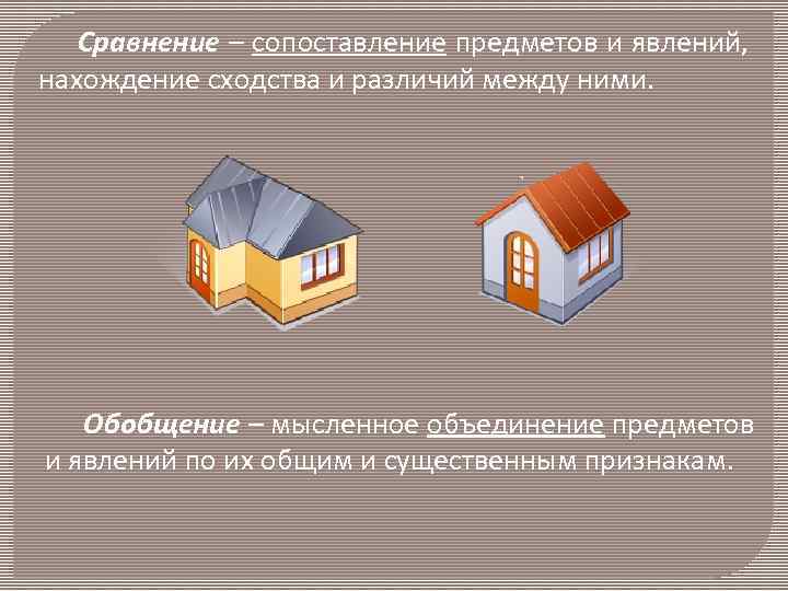 Сравнение – сопоставление предметов и явлений, нахождение сходства и различий между ними. Обобщение –