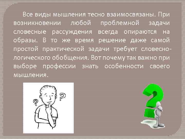  Все виды мышления тесно взаимосвязаны. При возникновении любой проблемной задачи словесные рассуждения всегда