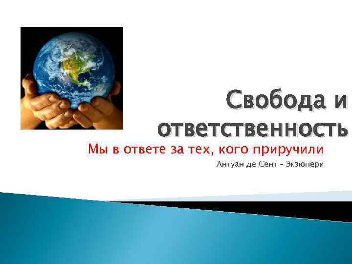 Свобода и ответственность Мы в ответе за тех, кого приручили Антуан де Сент –