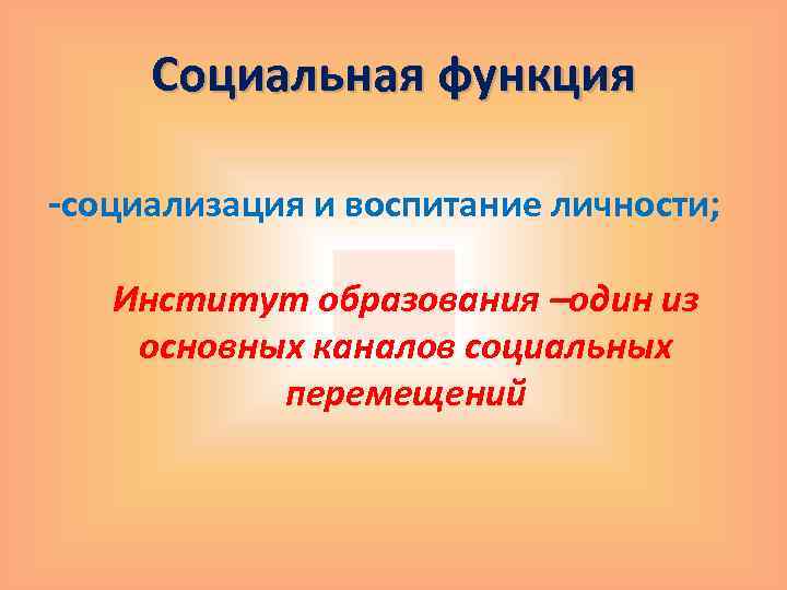 Социальная функция -социализация и воспитание личности; Институт образования –один из основных каналов социальных перемещений