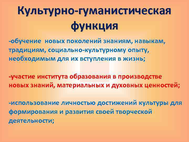 Культурно-гуманистическая функция -обучение новых поколений знаниям, навыкам, традициям, социально-культурному опыту, необходимым для их вступления