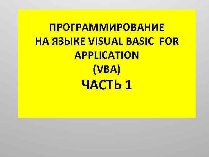 ПРОГРАММИРОВАНИЕ НА ЯЗЫКЕ VISUAL BASIC FOR APPLICATION (VBA) ЧАСТЬ 1 