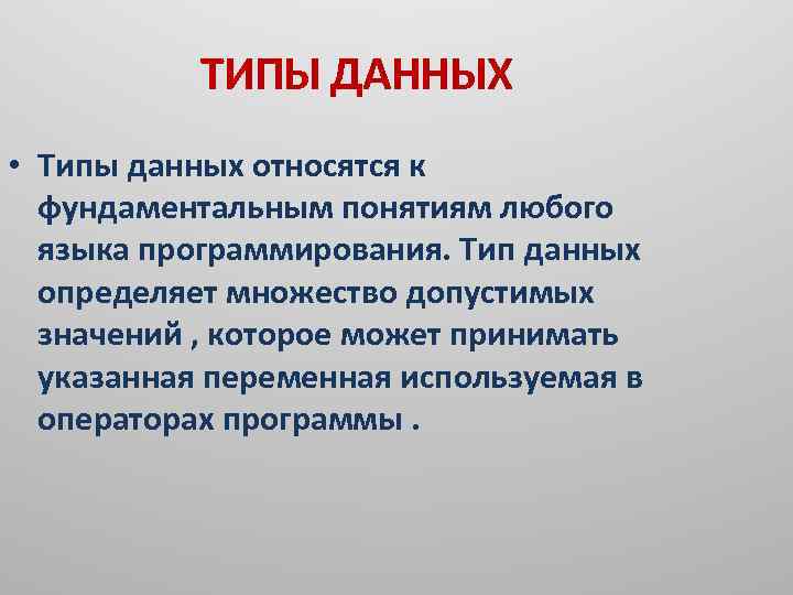 ТИПЫ ДАННЫХ • Типы данных относятся к фундаментальным понятиям любого языка программирования. Тип данных