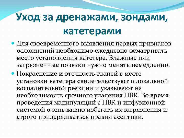 Уход за дренажами, зондами, катетерами Для своевременного выявления первых признаков осложнений необходимо ежедневно осматривать