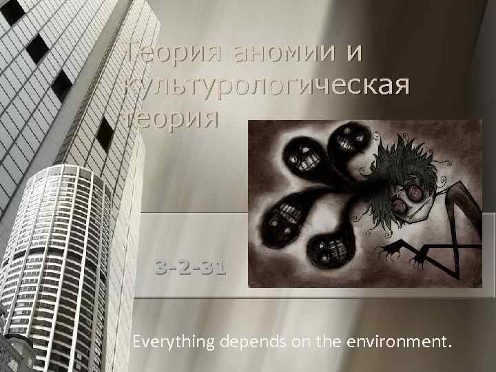 Теория аномии и культурологическая теория 3 -2 -31 Everything depends on the environment. 