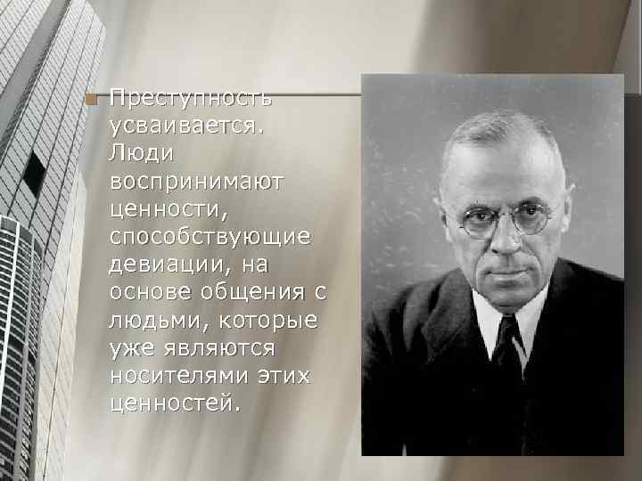 n Преступность усваивается. Люди воспринимают ценности, способствующие девиации, на основе общения с людьми, которые