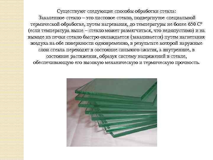 Существуют следующие способы обработки стекла: Закаленное стекло – это листовое стекло, подвергнутое специальной термической