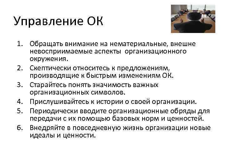 Управление ОК 1. Обращать внимание на нематериальные, внешне невосприимаемые аспекты организационного окружения. 2. Скептически