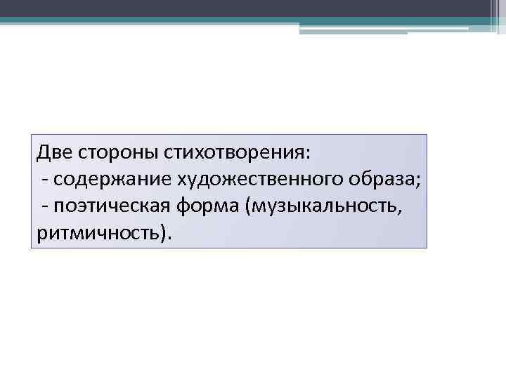 Две стороны стихотворения: - содержание художественного образа; - поэтическая форма (музыкальность, ритмичность). 