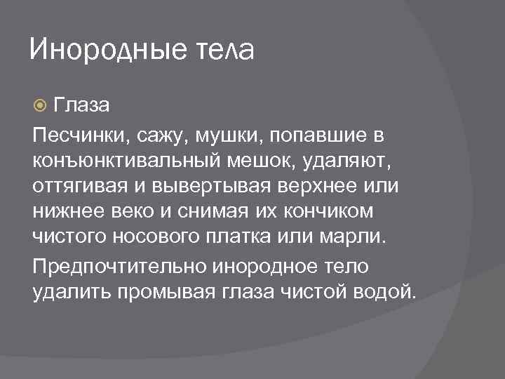 Инородные тела Глаза Песчинки, сажу, мушки, попавшие в конъюнктивальный мешок, удаляют, оттягивая и вывертывая