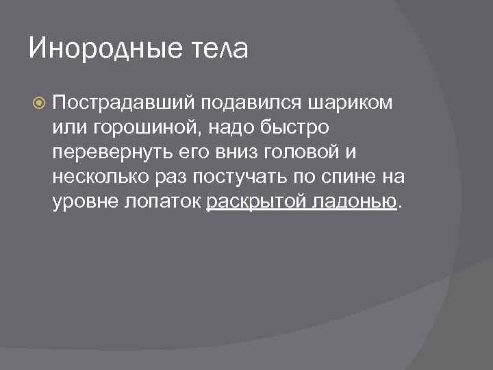 Инородные тела Пострадавший подавился шариком или горошиной, надо быстро перевернуть его вниз головой и