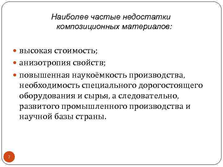 Наиболее частые недостатки композиционных материалов: высокая стоимость; анизотропия свойств; повышенная наукоёмкость производства, необходимость специального