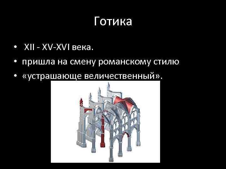 Готика • XII - XV-XVI века. • пришла на смену романскому стилю • «устрашающе