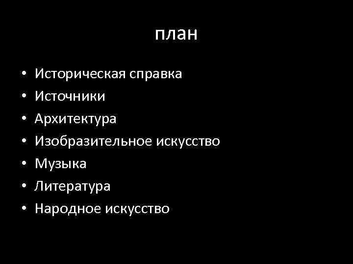 план • • Историческая справка Источники Архитектура Изобразительное искусство Музыка Литература Народное искусство 