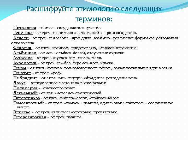 Расшифруйте этимологию следующих терминов: Цитология – «китос» -сосуд, «логос» - учение. Генетика – от
