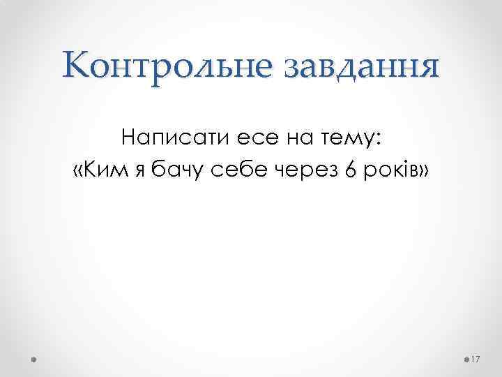 Контрольне завдання Написати есе на тему: «Ким я бачу себе через 6 років» 17