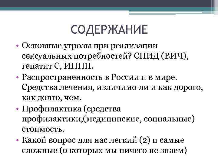 СОДЕРЖАНИЕ • Основные угрозы при реализации сексуальных потребностей? СПИД (ВИЧ), гепатит С, ИППП. •