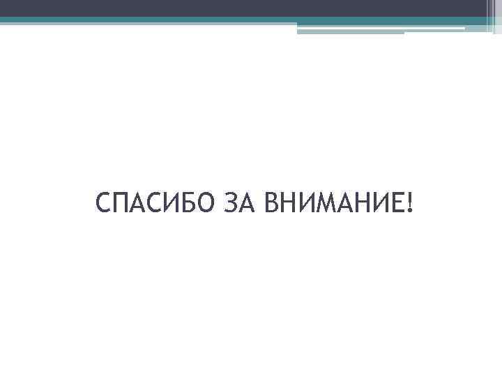 СПАСИБО ЗА ВНИМАНИЕ! 