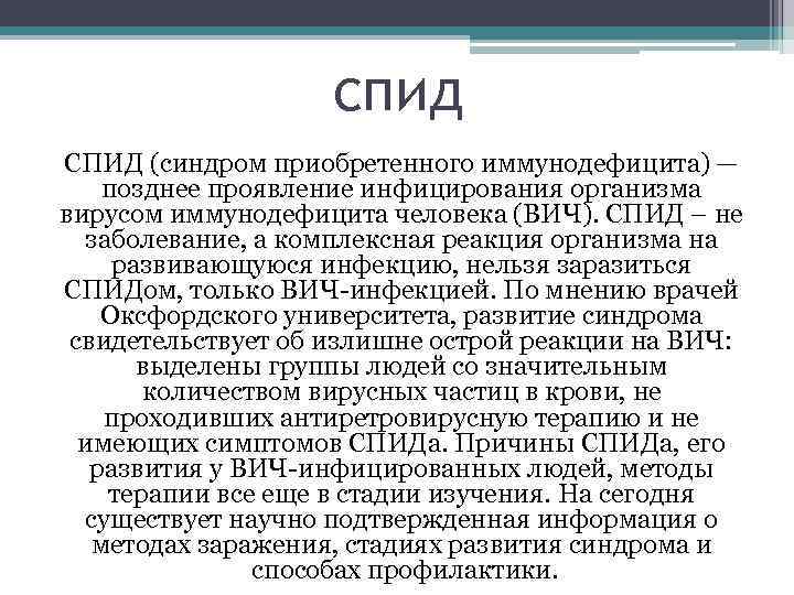 спид СПИД (синдром приобретенного иммунодефицита) — позднее проявление инфицирования организма вирусом иммунодефицита человека (ВИЧ).