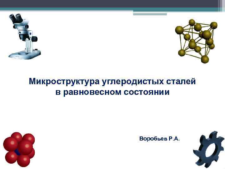 Микроструктура углеродистых сталей в равновесном состоянии Воробьев Р. А. 