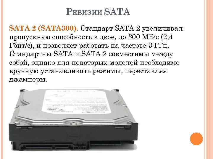 РЕВИЗИИ SATA 2 (SATA 300). Стандарт SATA 2 увеличивал пропускную способность в двое, до