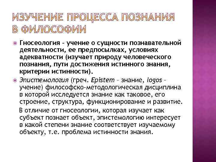 Гносеология – учение о сущности познавательной деятельности, ее предпосылках, условиях адекватности (изучает природу человеческого