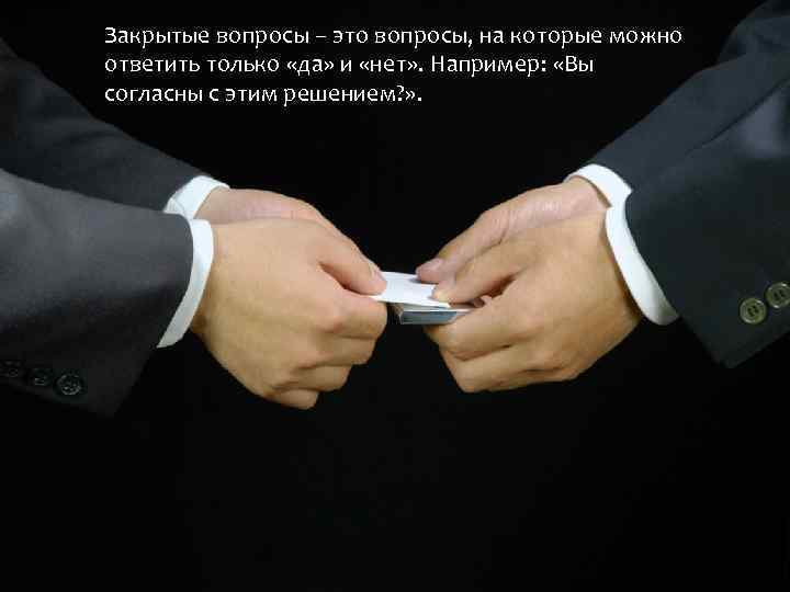 Закрытые вопросы – это вопросы, на которые можно ответить только «да» и «нет» .