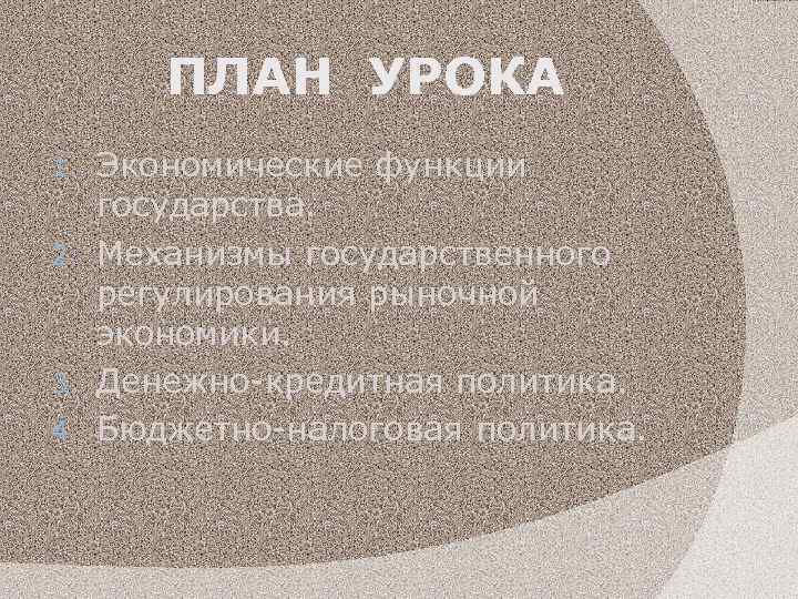 ПЛАН УРОКА Экономические функции государства. 2. Механизмы государственного регулирования рыночной экономики. 3. Денежно-кредитная политика.